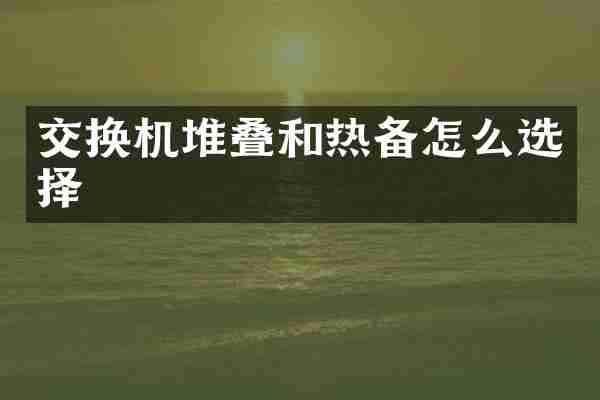 交换机堆叠和热备怎么选择