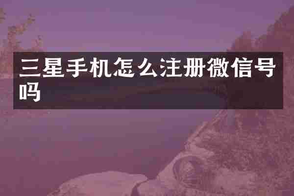 三星手机怎么注册微信号吗