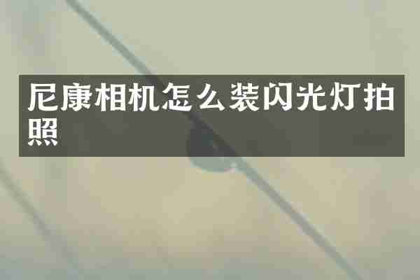 尼康相机怎么装闪光灯拍照