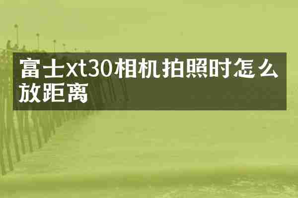 富士xt30相机拍照时怎么缩放距离