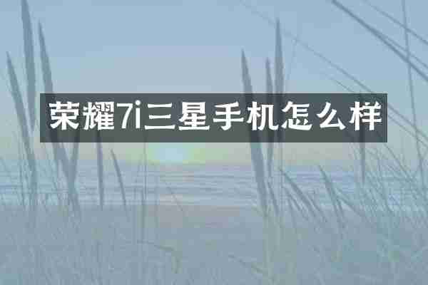 荣耀7i三星手机怎么样