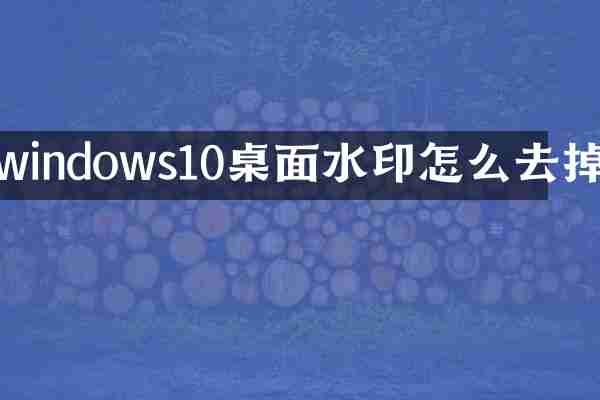 windows10桌面水印怎么去掉