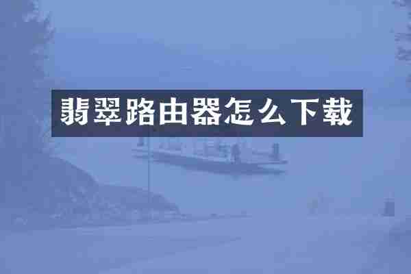 翡翠路由器怎么下载