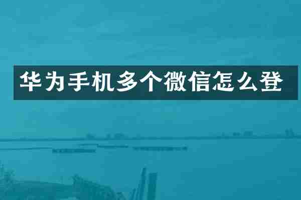 华为手机多个微信怎么登