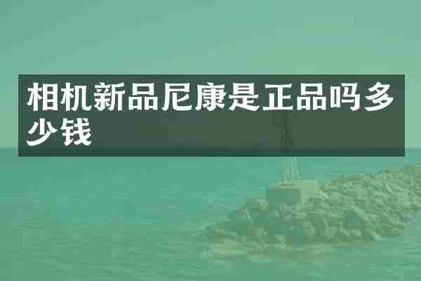 相机新品尼康是正品吗多少钱