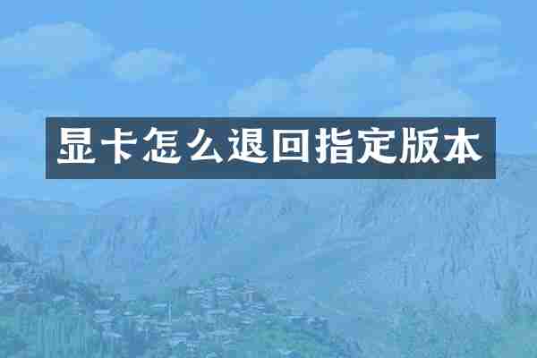 显卡怎么退回指定版本