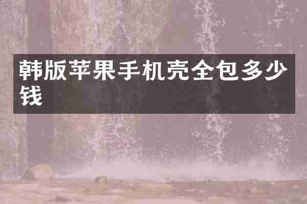 韩版苹果手机壳全包多少钱