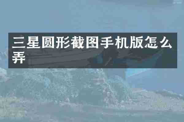 三星圆形截图手机版怎么弄