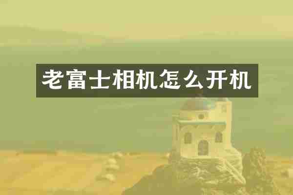 老富士相机怎么开机