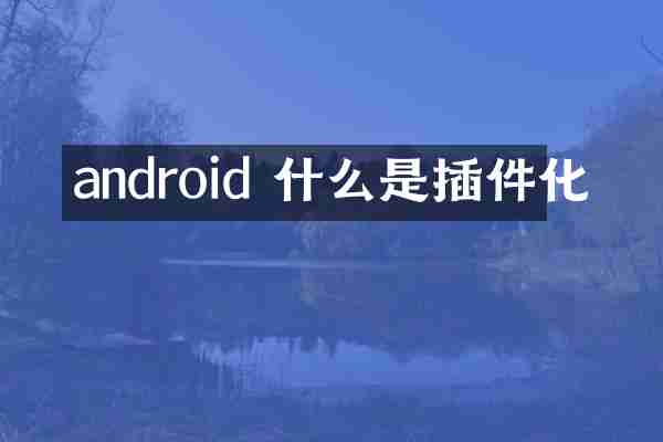 android 什么是插件化