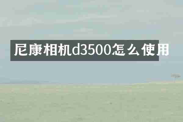 尼康相机d3500怎么使用