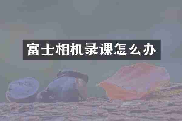 富士相机录课怎么办