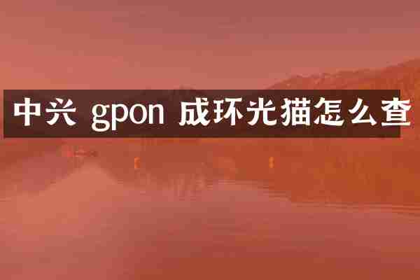 中兴 gpon 成环光猫怎么查