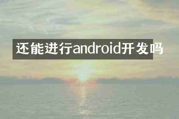 还能进行android开发吗