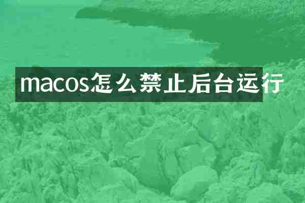 macos怎么禁止后台运行