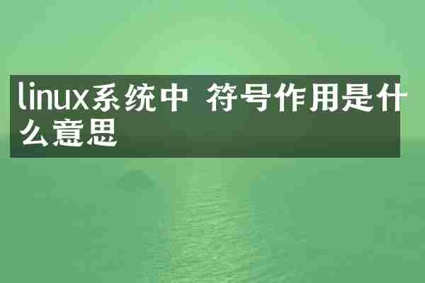 linux系统中 符号作用是什么意思