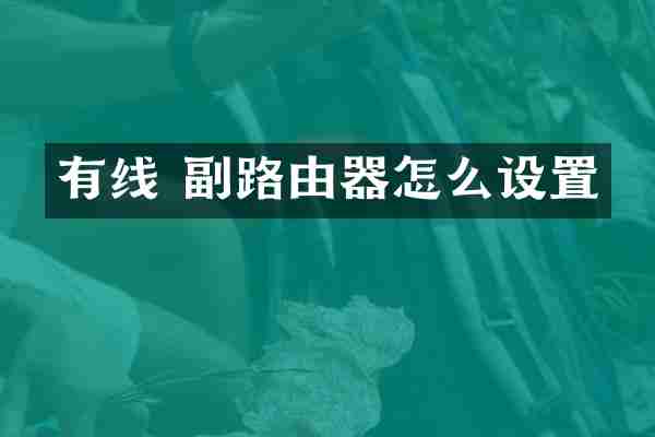 有线 副路由器怎么设置