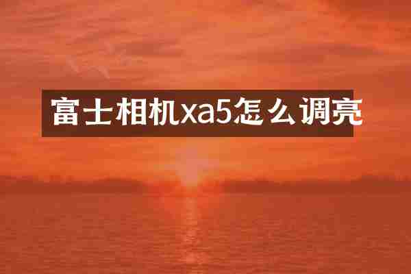 富士相机xa5怎么调亮