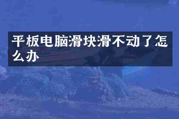 平板电脑滑块滑不动了怎么办