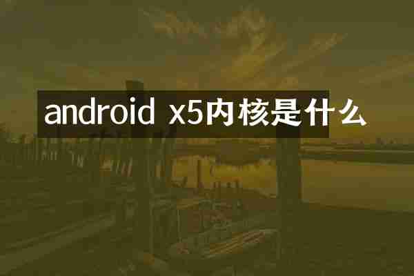 android x5内核是什么