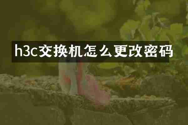 h3c交换机怎么更改密码