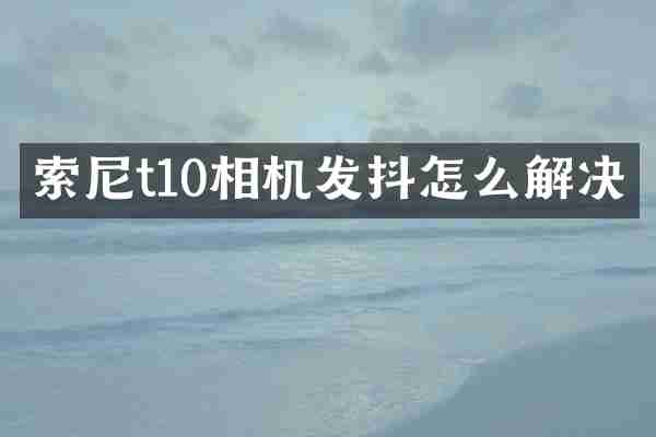 t10相机发抖怎么解决