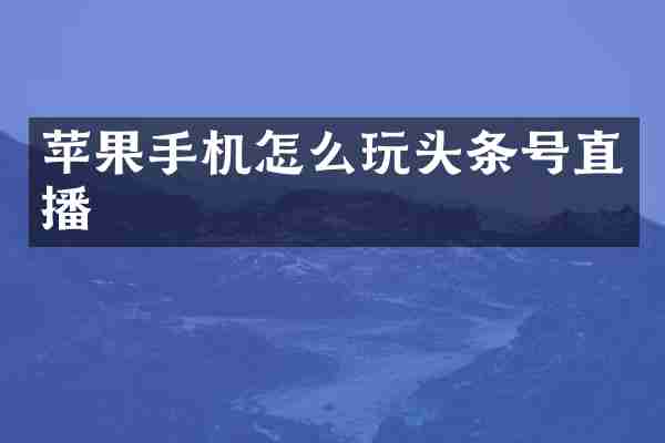 苹果手机怎么玩头条号直播