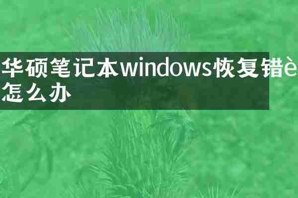 华硕笔记本windows恢复错误怎么办