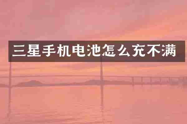 三星手机电池怎么充不满