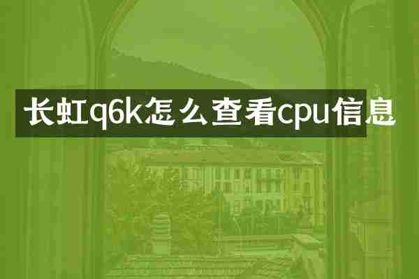 长虹q6k怎么查看cpu信息