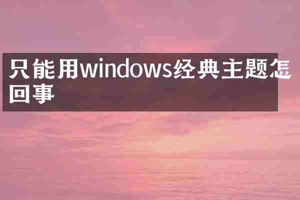只能用windows经典主题怎么回事