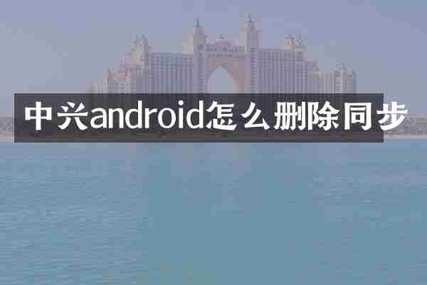 中兴android怎么删除同步