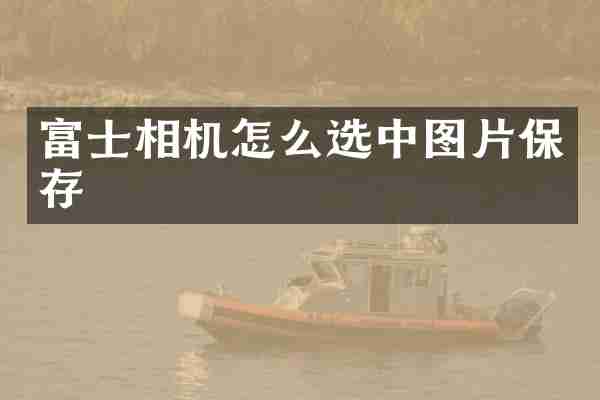 富士相机怎么选中图片保存