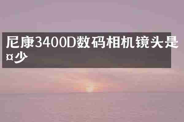 尼康3400D数码相机镜头是多少