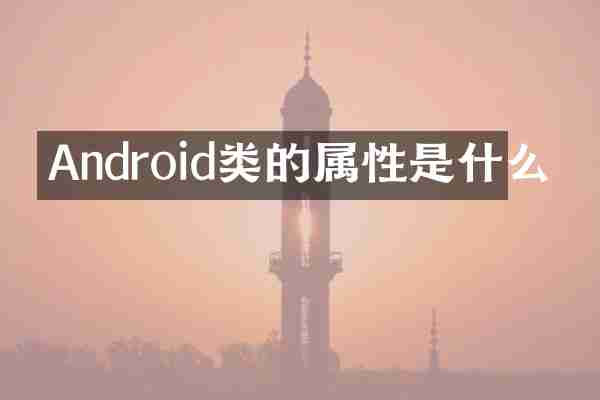 Android类的属性是什么