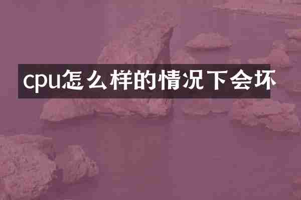 cpu怎么样的情况下会坏