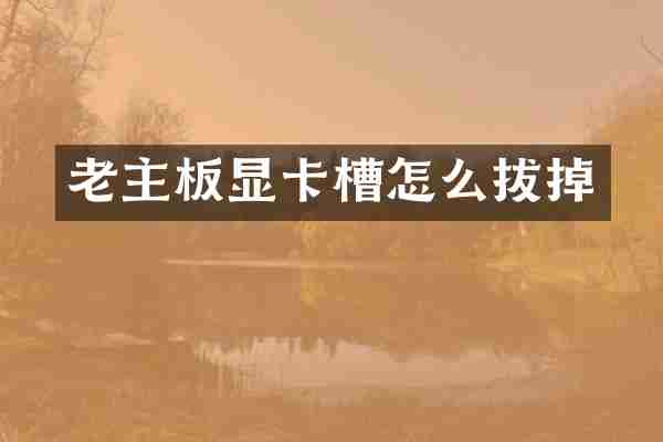 老主板显卡槽怎么拔掉