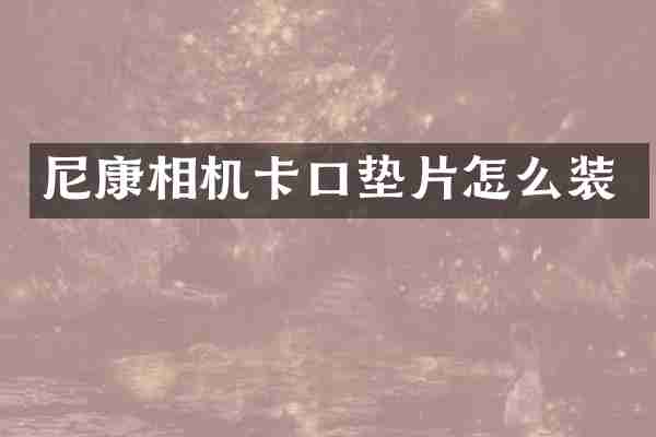 尼康相机卡口垫片怎么装