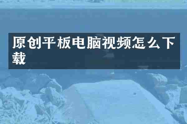 原创平板电脑视频怎么下载