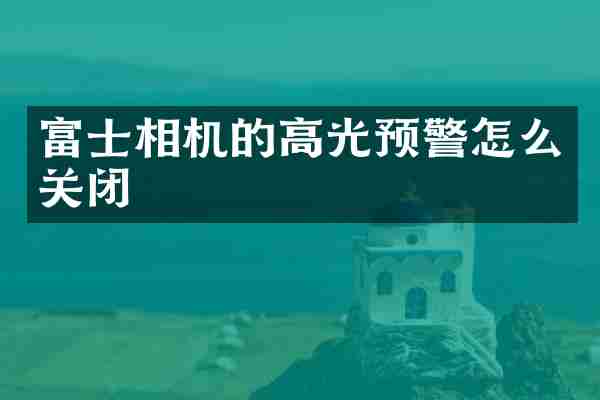 富士相机的高光预警怎么关闭