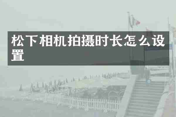 相机拍摄时长怎么设置
