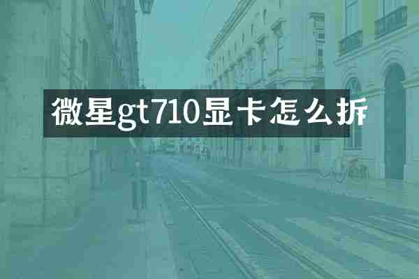 微星gt710显卡怎么拆