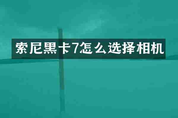 7怎么选择相机