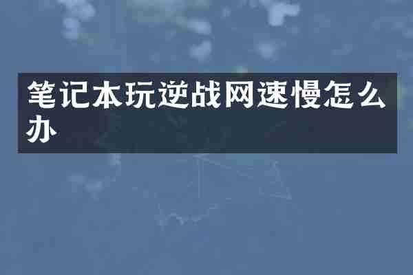 笔记本玩逆战网速慢怎么办