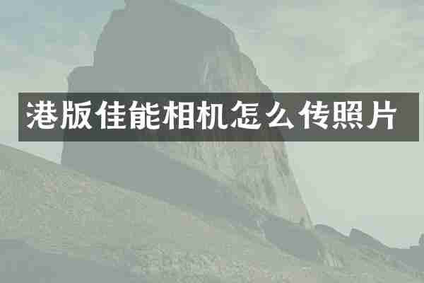 港版佳能相机怎么传照片