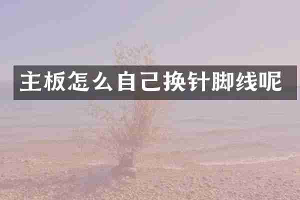 主板怎么自己换针脚线呢