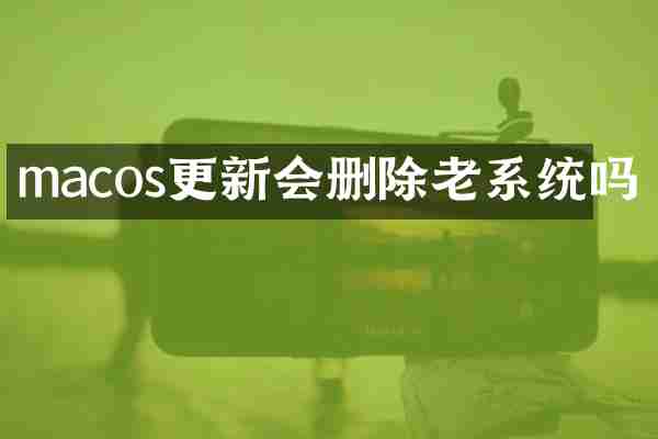 macos更新会删除老系统吗
