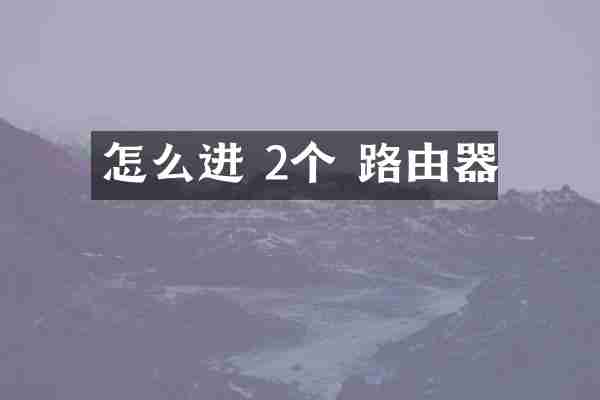 怎么进 2个 路由器