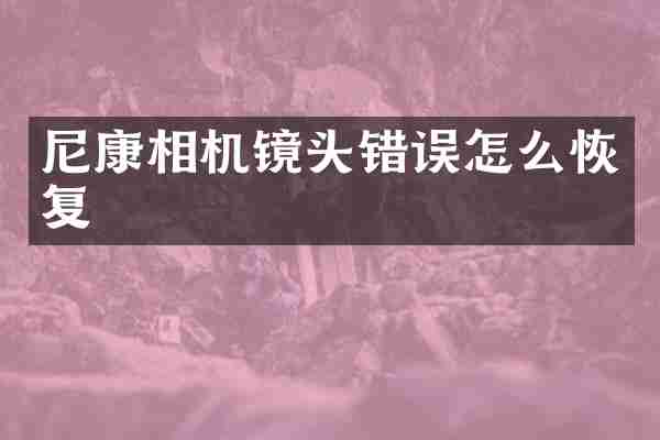 尼康相机镜头错误怎么恢复