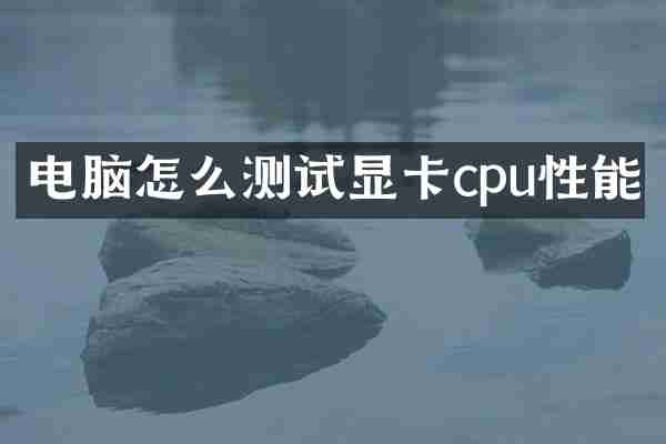 电脑怎么测试显卡cpu性能